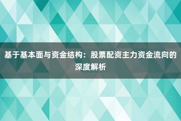 基于基本面与资金结构：股票配资主力资金流向的深度解析