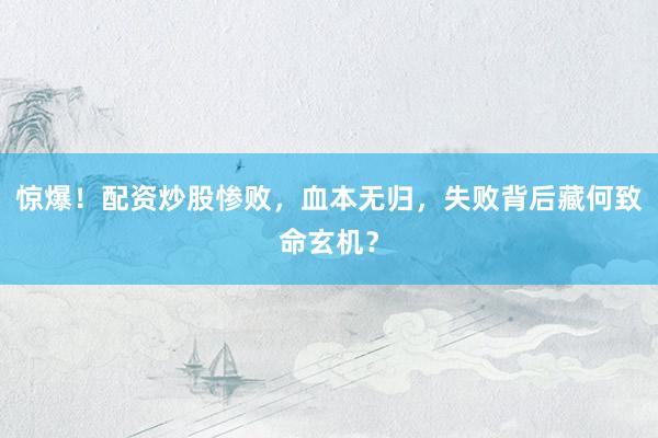 惊爆！配资炒股惨败，血本无归，失败背后藏何致命玄机？