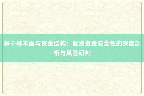 基于基本面与资金结构：配资资金安全性的深度剖析与风险研判