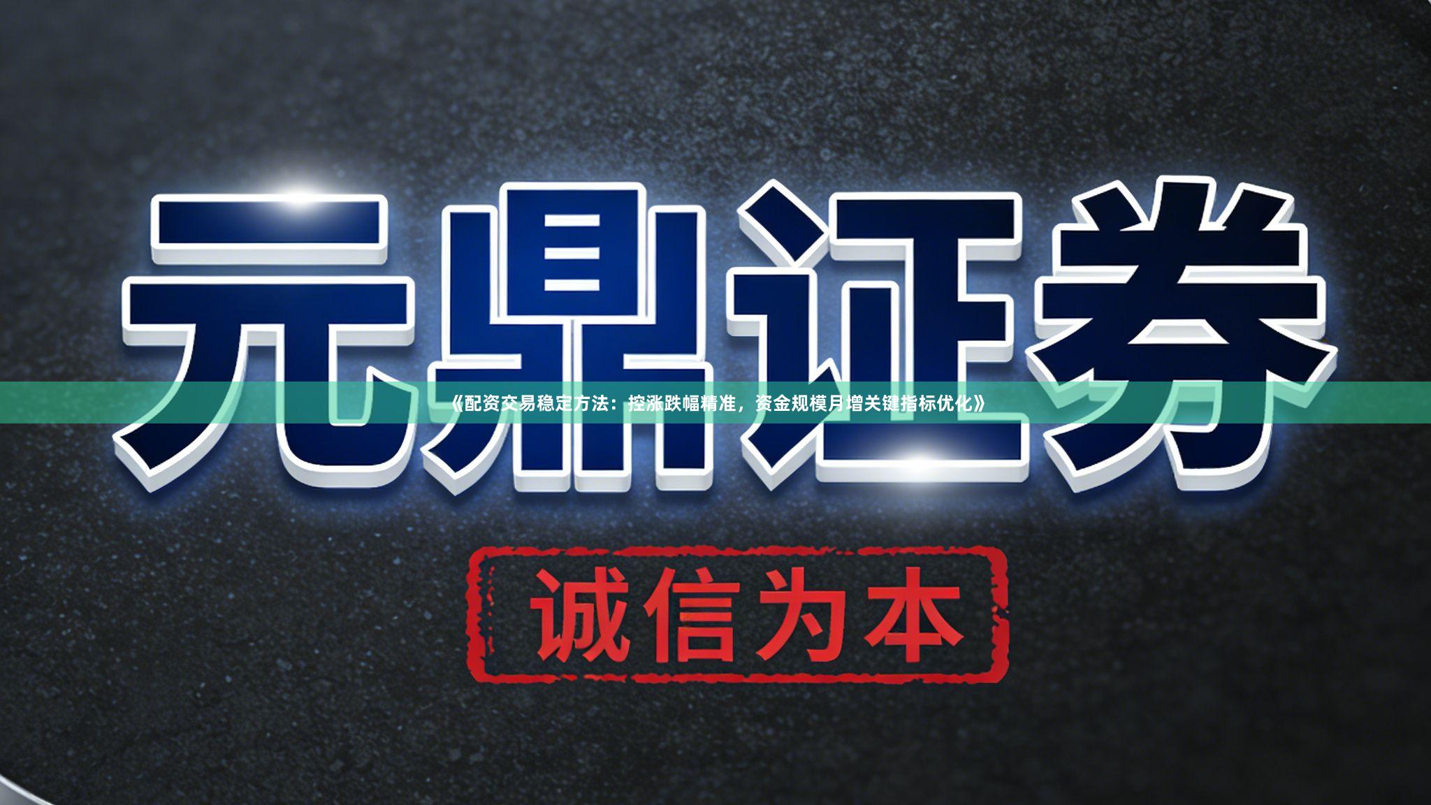 《配资交易稳定方法：控涨跌幅精准，资金规模月增关键指标优化》