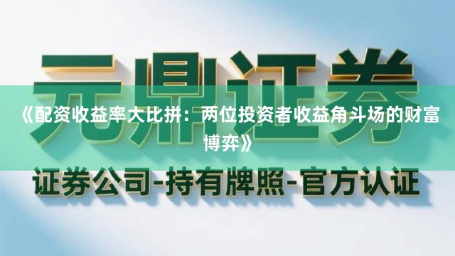 《配资收益率大比拼：两位投资者收益角斗场的财富博弈》