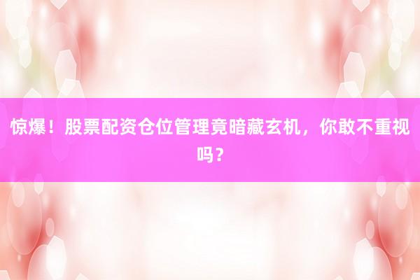 惊爆！股票配资仓位管理竟暗藏玄机，你敢不重视吗？