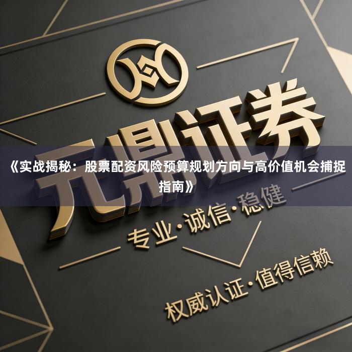 《实战揭秘：股票配资风险预算规划方向与高价值机会捕捉指南》