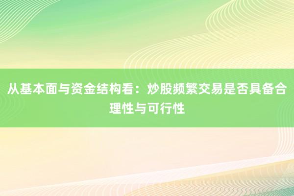从基本面与资金结构看：炒股频繁交易是否具备合理性与可行性