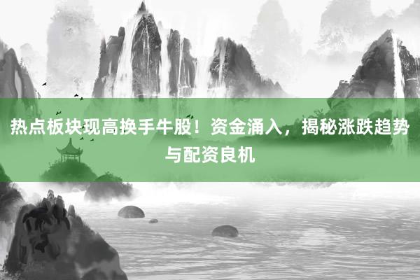 热点板块现高换手牛股！资金涌入，揭秘涨跌趋势与配资良机