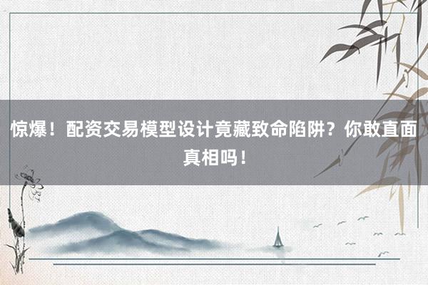 惊爆！配资交易模型设计竟藏致命陷阱？你敢直面真相吗！