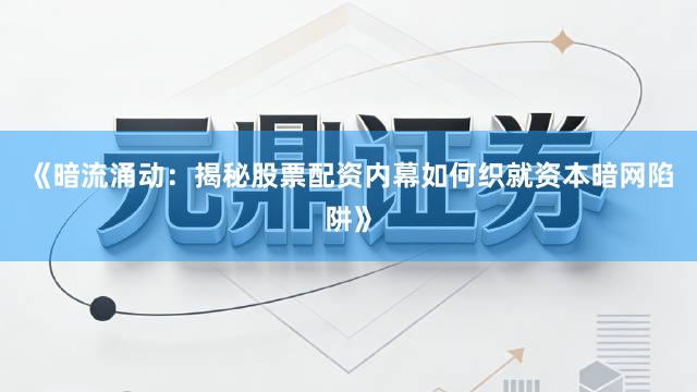 《暗流涌动:揭秘股票配资内幕如何织就资本暗网陷阱》