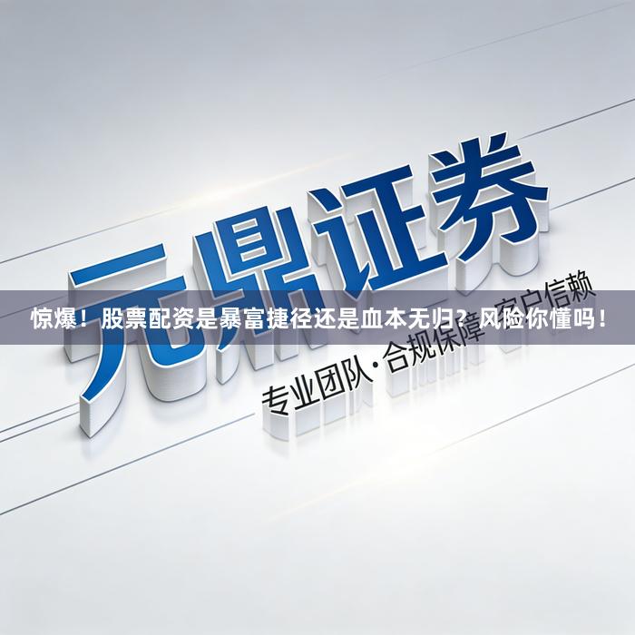 惊爆！股票配资是暴富捷径还是血本无归？风险你懂吗！