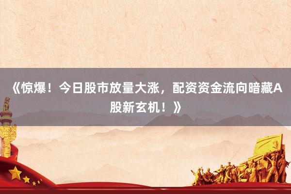 《惊爆！今日股市放量大涨，配资资金流向暗藏A股新玄机！》