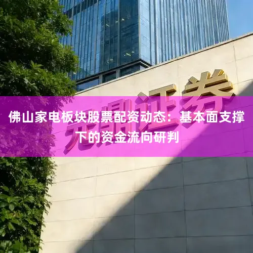 佛山家电板块股票配资动态：基本面支撑下的资金流向研判