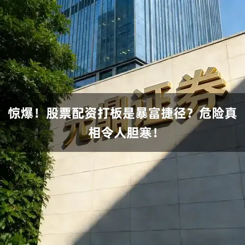 惊爆！股票配资打板是暴富捷径？危险真相令人胆寒！