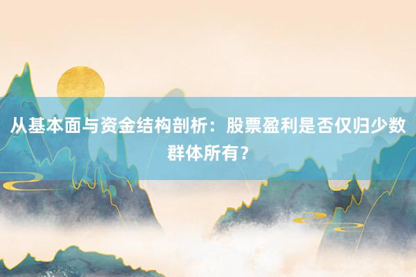 从基本面与资金结构剖析：股票盈利是否仅归少数群体所有？