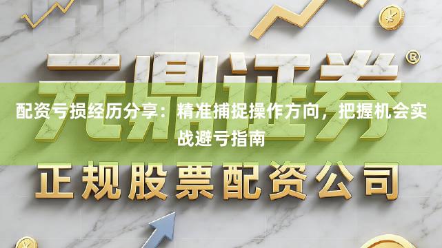 配资亏损经历分享：精准捕捉操作方向，把握机会实战避亏指南