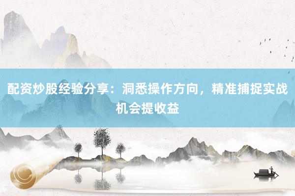 配资炒股经验分享：洞悉操作方向，精准捕捉实战机会提收益