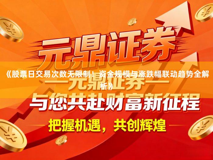 《股票日交易次数无限制!资金规模与涨跌幅联动趋势全解析》