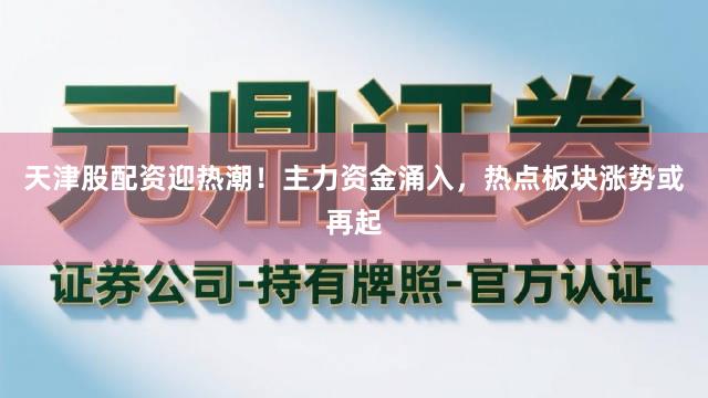 天津股配资迎热潮!主力资金涌入,热点板块涨势或再起