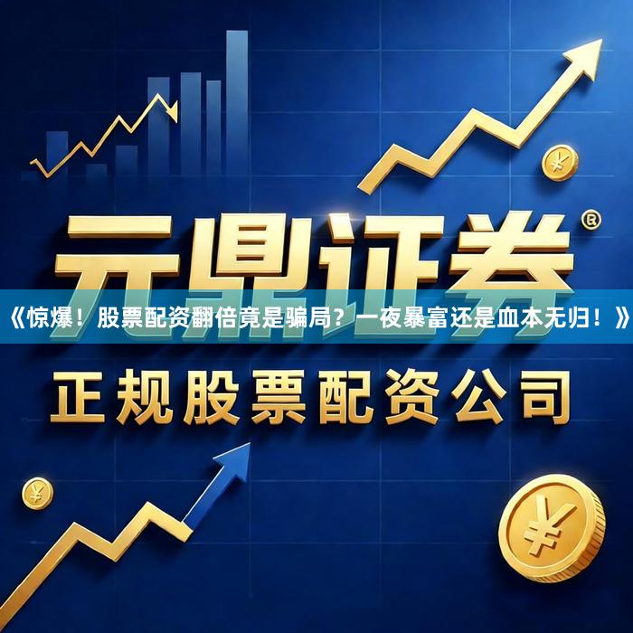 《惊爆!股票配资翻倍竟是骗局?一夜暴富还是血本无归!》