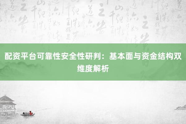 配资平台可靠性安全性研判:基本面与资金结构双维度解析