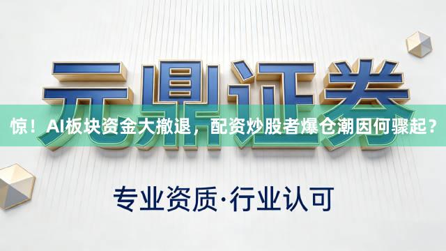 惊！AI板块资金大撤退，配资炒股者爆仓潮因何骤起？