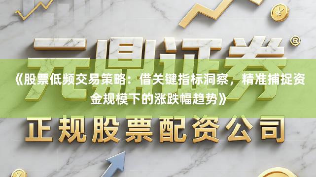 《股票低频交易策略：借关键指标洞察，精准捕捉资金规模下的涨跌幅趋势》