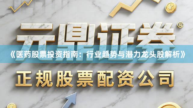 《医药股票投资指南：行业趋势与潜力龙头股解析》