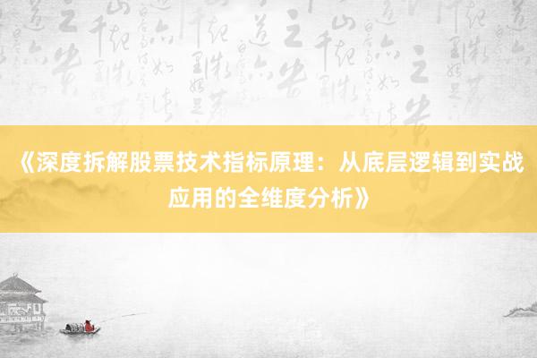 《深度拆解股票技术指标原理：从底层逻辑到实战应用的全维度分析》