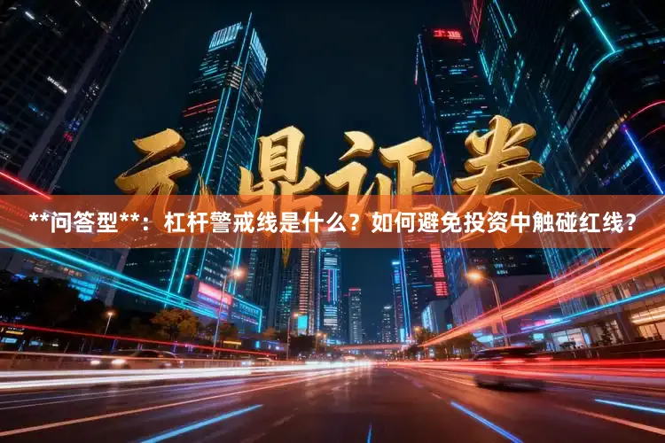 **问答型**:杠杆警戒线是什么?如何避免投资中触碰红线?