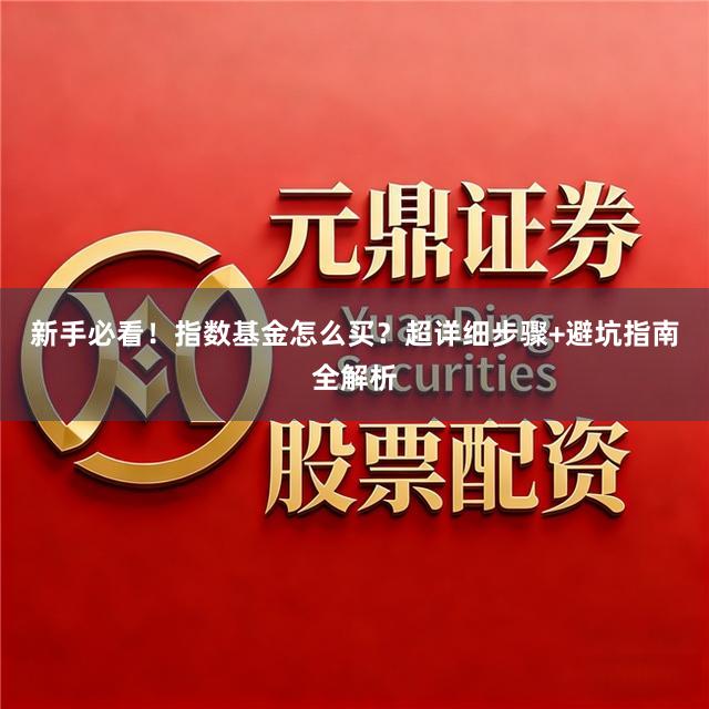 新手必看！指数基金怎么买？超详细步骤+避坑指南全解析