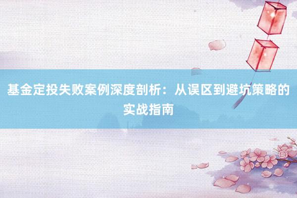 基金定投失败案例深度剖析：从误区到避坑策略的实战指南