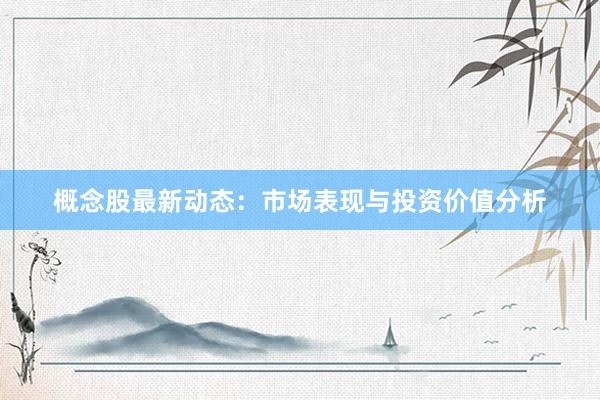 概念股最新动态：市场表现与投资价值分析