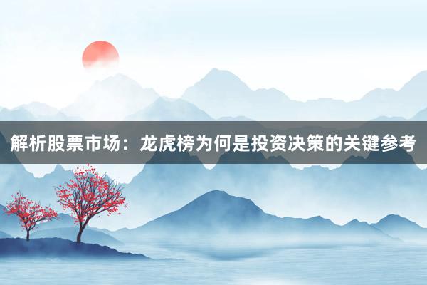 解析股票市场：龙虎榜为何是投资决策的关键参考