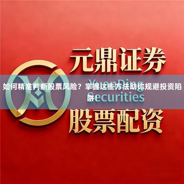如何精准判断股票风险?掌握这些方法助你规避投资陷阱!