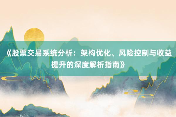 《股票交易系统分析：架构优化、风险控制与收益提升的深度解析指南》