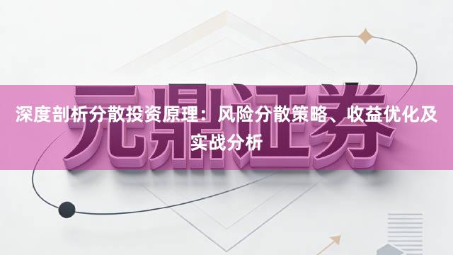 深度剖析分散投资原理：风险分散策略、收益优化及实战分析