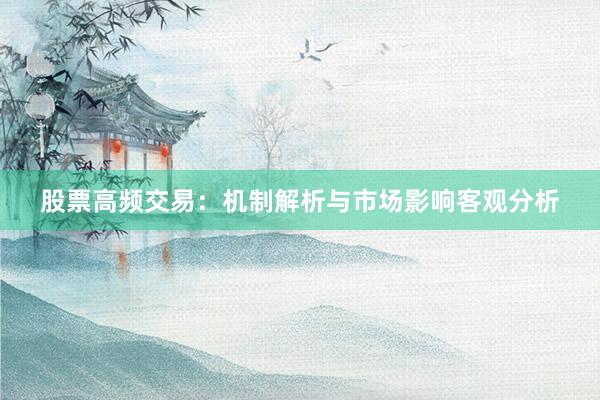 股票高频交易：机制解析与市场影响客观分析