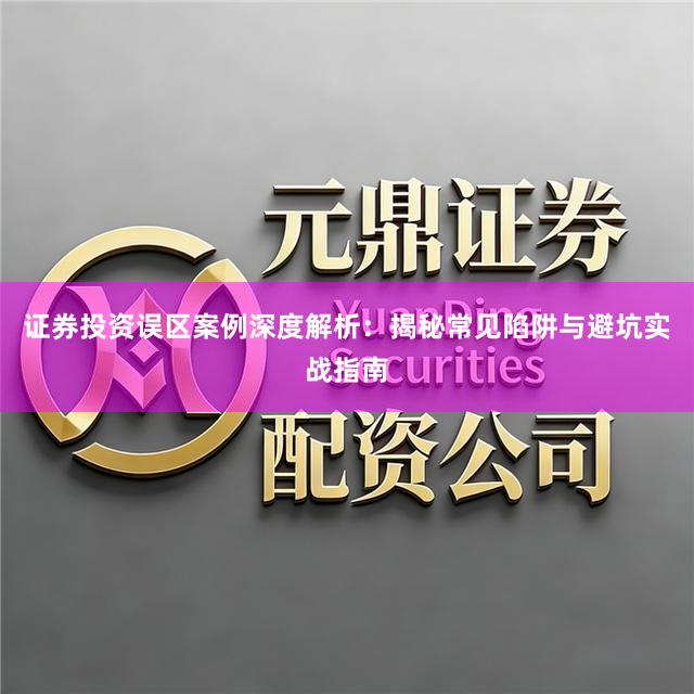 证券投资误区案例深度解析：揭秘常见陷阱与避坑实战指南