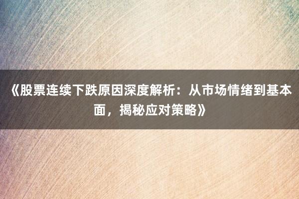 《股票连续下跌原因深度解析：从市场情绪到基本面，揭秘应对策略》
