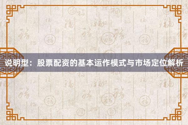 说明型：股票配资的基本运作模式与市场定位解析