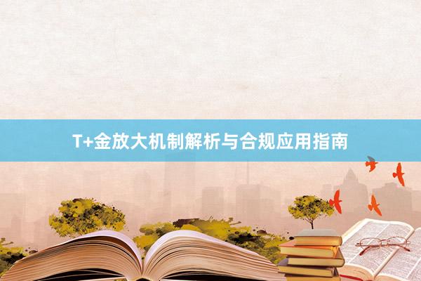 T+金放大机制解析与合规应用指南