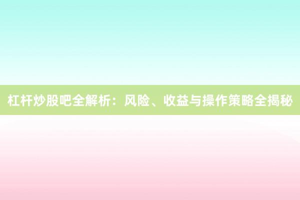 杠杆炒股吧全解析：风险、收益与操作策略全揭秘