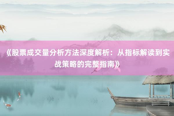 《股票成交量分析方法深度解析：从指标解读到实战策略的完整指南》