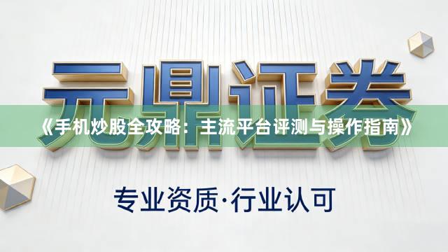 《手机炒股全攻略：主流平台评测与操作指南》