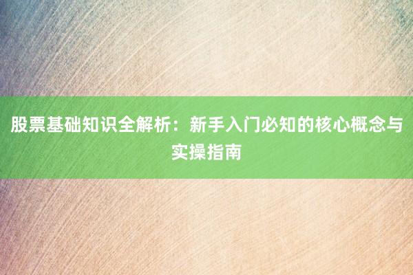 股票基础知识全解析：新手入门必知的核心概念与实操指南