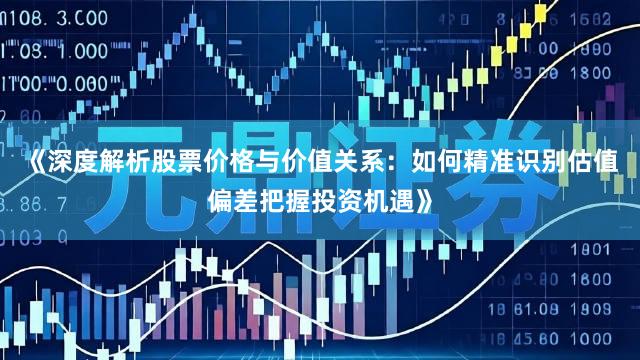 《深度解析股票价格与价值关系：如何精准识别估值偏差把握投资机遇》