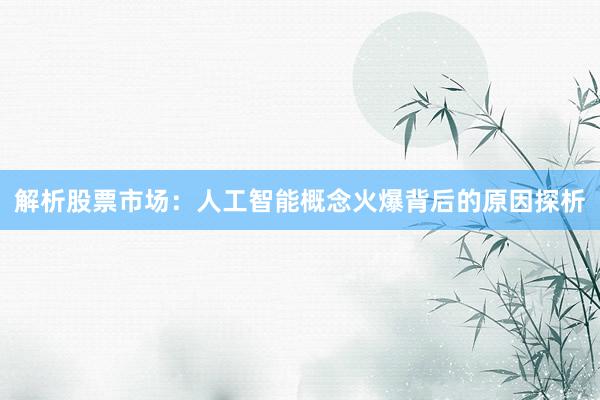 解析股票市场:人工智能概念火爆背后的原因探析