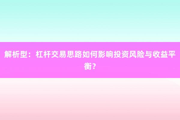 解析型：杠杆交易思路如何影响投资风险与收益平衡？