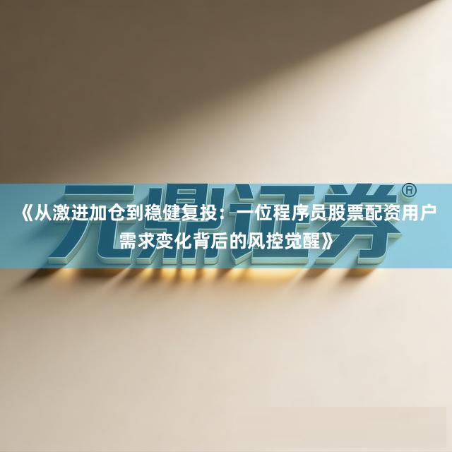 《从激进加仓到稳健复投：一位程序员股票配资用户需求变化背后的风控觉醒》