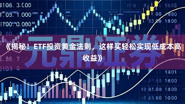 《揭秘!ETF投资黄金法则,这样买轻松实现低成本高收益》