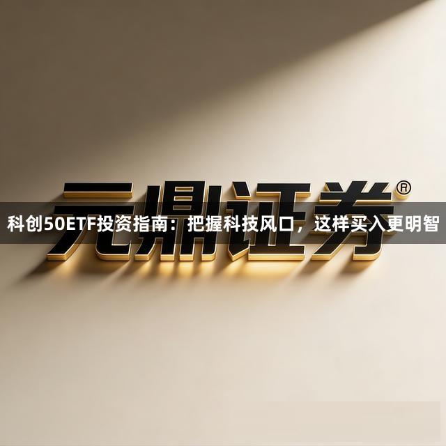 科创50ETF投资指南：把握科技风口，这样买入更明智