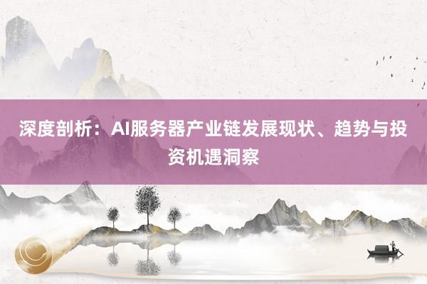 深度剖析：AI服务器产业链发展现状、趋势与投资机遇洞察